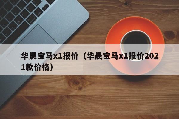 华晨宝马x1报价（华晨宝马x1报价2021款价格）