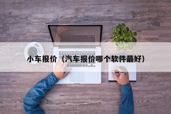 小车报价（汽车报价哪个软件最好）