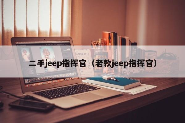 二手jeep指挥官（老款jeep指挥官）