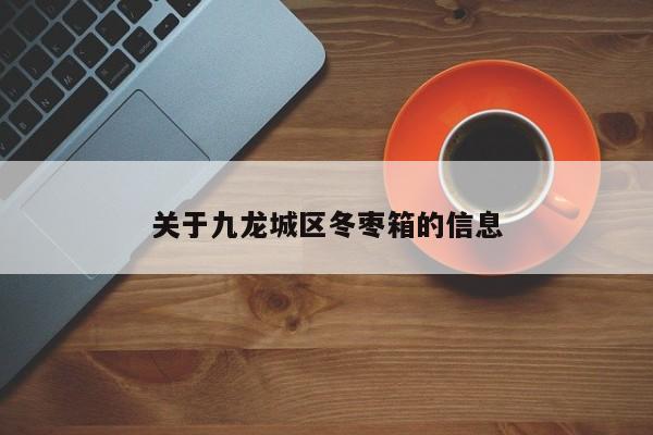 关于九龙城区冬枣箱的信息