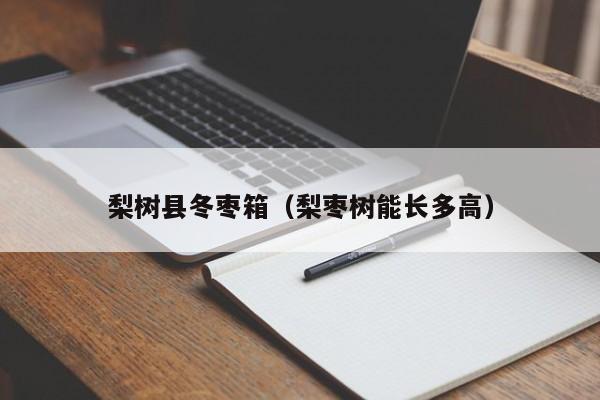 梨树县冬枣箱（梨枣树能长多高）