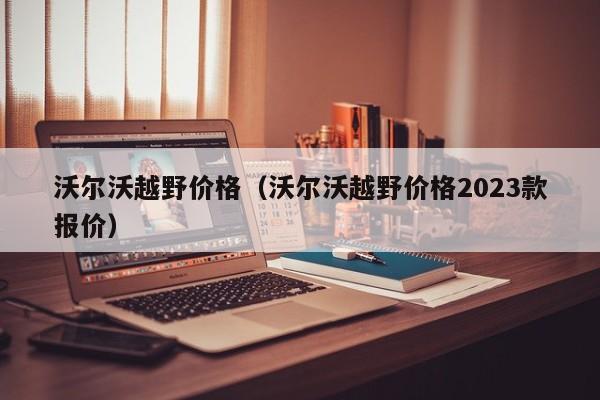 沃尔沃越野价格（沃尔沃越野价格2023款报价）