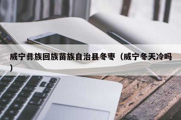 威宁彝族回族苗族自治县冬枣（威宁冬天冷吗）