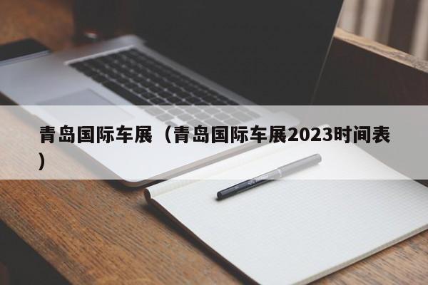 青岛国际车展（青岛国际车展2023时间表）