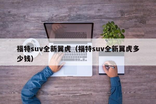 福特suv全新翼虎（福特suv全新翼虎多少钱）