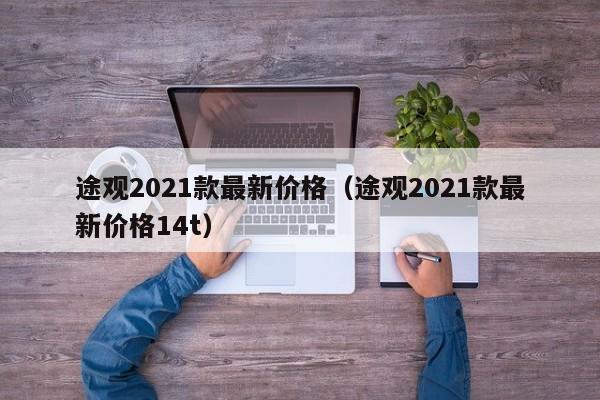 途观2021款最新价格（途观2021款最新价格14t）