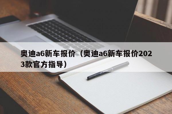 奥迪a6新车报价（奥迪a6新车报价2023款官方指导）