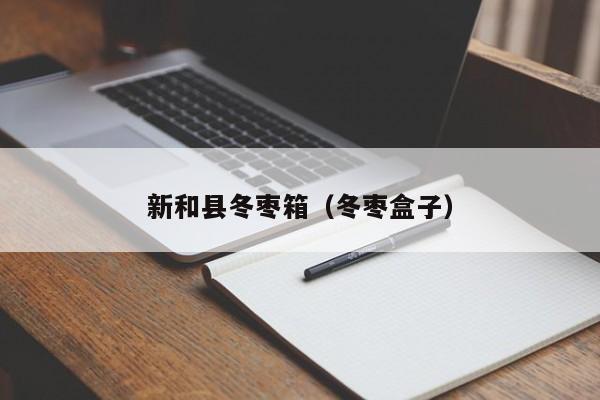 新和县冬枣箱（冬枣盒子）