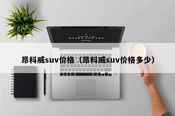 昂科威suv价格（昂科威suv价格多少）