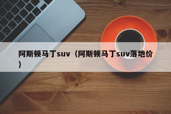 阿斯顿马丁suv（阿斯顿马丁suv落地价）