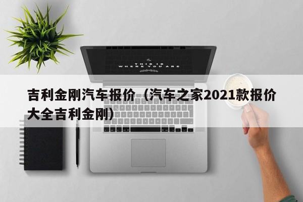 吉利金刚汽车报价（汽车之家2021款报价大全吉利金刚）