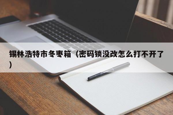 锡林浩特市冬枣箱（密码锁没改怎么打不开了）