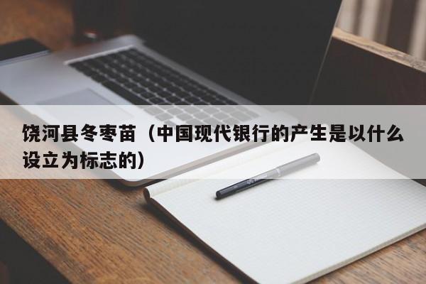 饶河县冬枣苗（中国现代银行的产生是以什么设立为标志的）