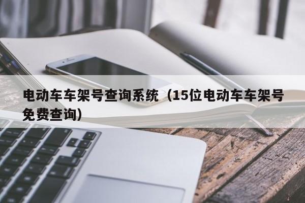 电动车车架号查询系统（15位电动车车架号免费查询）