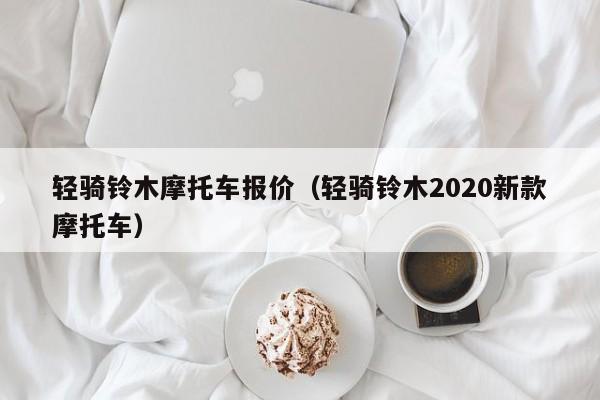 轻骑铃木摩托车报价（轻骑铃木2020新款摩托车）