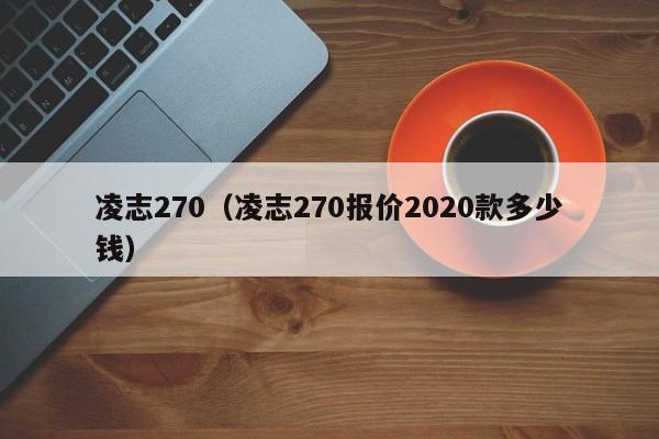 凌志270（凌志270报价2020款多少钱）