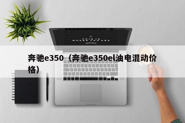 奔驰e350（奔驰e350el油电混动价格）