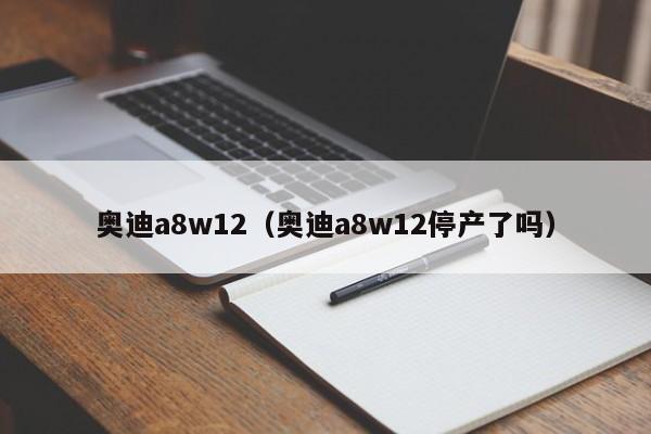 奥迪a8w12（奥迪a8w12停产了吗）