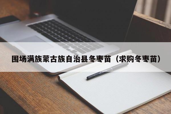 围场满族蒙古族自治县冬枣苗（求购冬枣苗）