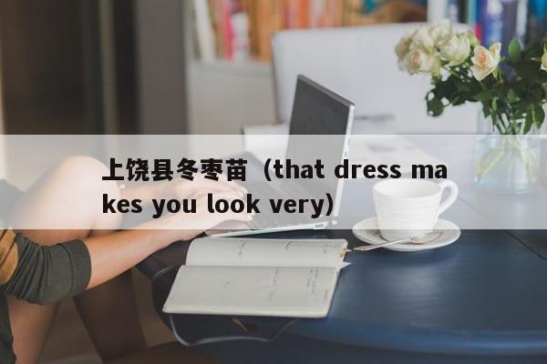 上饶县冬枣苗（that dress makes you look very）