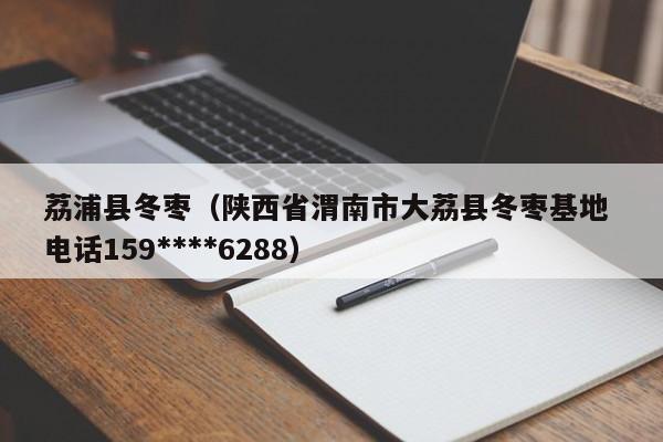 荔浦县冬枣（陕西省渭南市大荔县冬枣基地 电话159****6288）